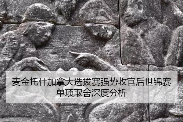 麦金托什加拿大选拔赛强势收官后世锦赛单项取舍深度分析